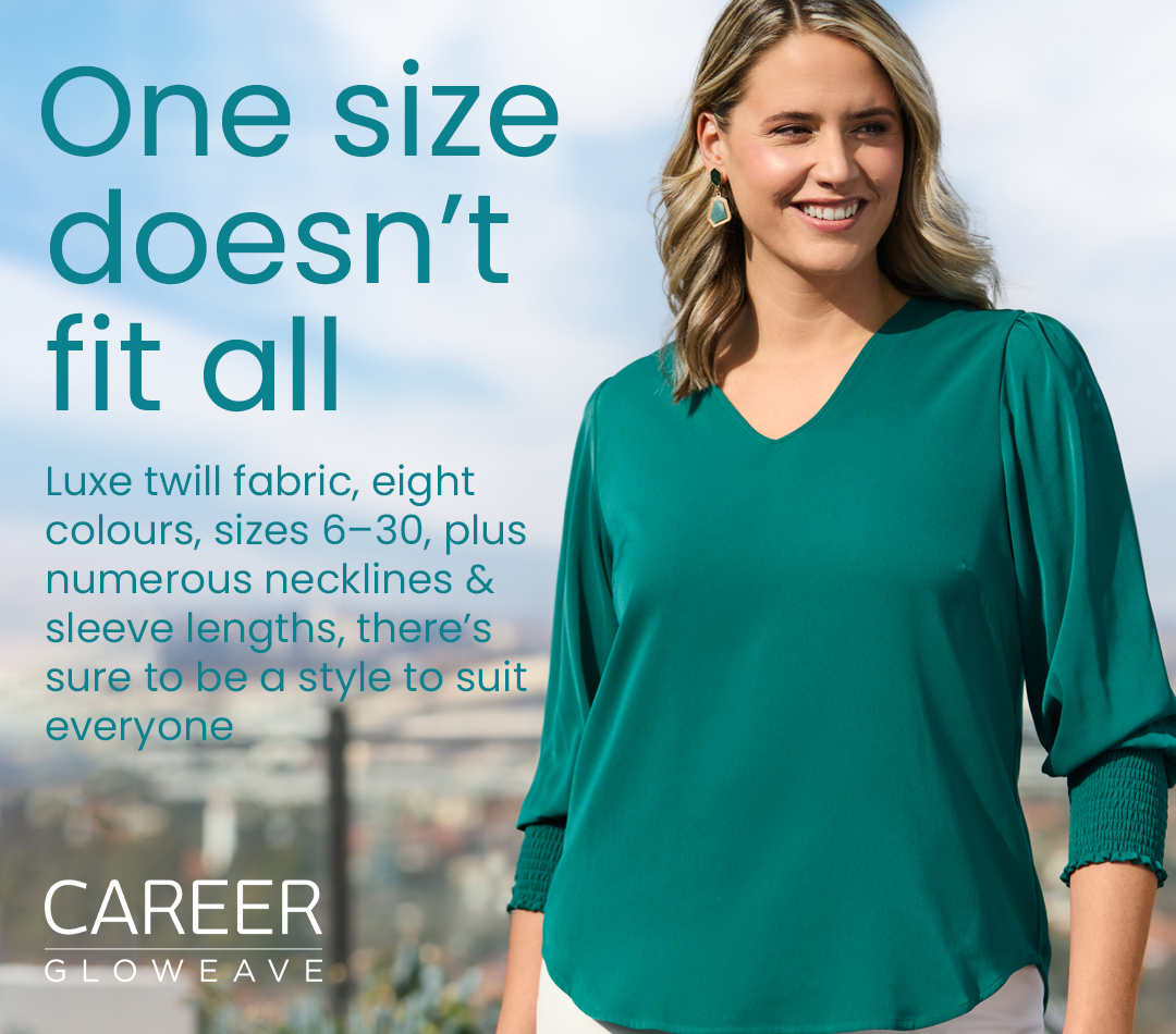 One size doesn’t fit all. Gloweave soft blousing in 8 colours, 6 styles, and sizes 6-30.